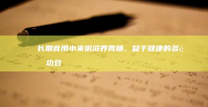 长期食用小米粥：滋养胃肠，益于健康的多重功效探索